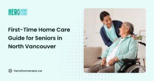 How to Start Home Care for Seniors for the First Time in North Vancouver
